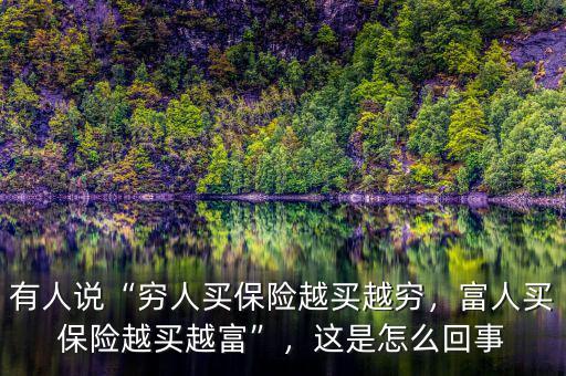有人說“窮人買保險越買越窮，富人買保險越買越富”，這是怎么回事