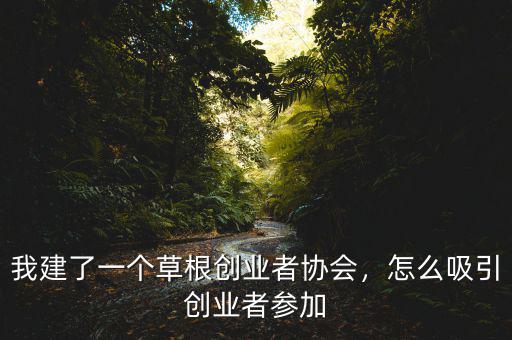 我建了一個(gè)草根創(chuàng)業(yè)者協(xié)會(huì)，怎么吸引創(chuàng)業(yè)者參加