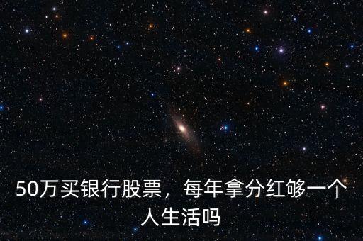 50萬買銀行股票，每年拿分紅夠一個人生活嗎