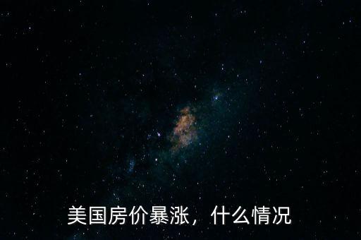 美國(guó)房?jī)r(jià)暴漲，什么情況