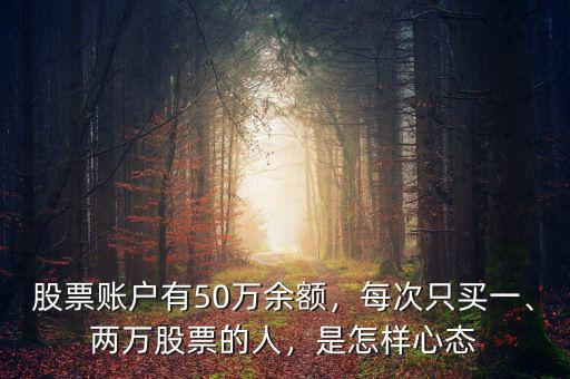 股票賬戶有50萬余額，每次只買一、兩萬股票的人，是怎樣心態(tài)