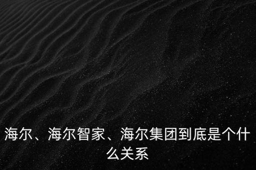 海爾、海爾智家、海爾集團(tuán)到底是個什么關(guān)系