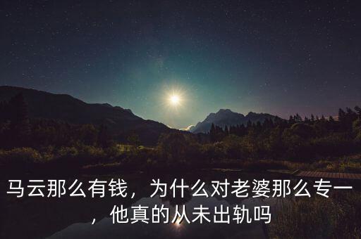 馬云那么有錢，為什么對老婆那么專一，他真的從未出軌嗎