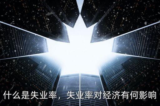 什么是失業(yè)率，失業(yè)率對經(jīng)濟有何影響