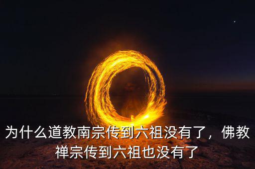 為什么道教南宗傳到六祖沒有了，佛教禪宗傳到六祖也沒有了