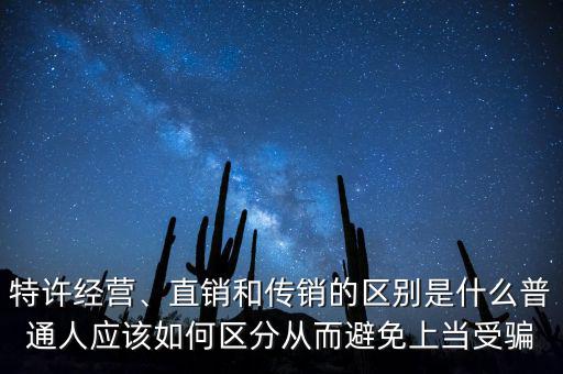 特許經(jīng)營、直銷和傳銷的區(qū)別是什么普通人應(yīng)該如何區(qū)分從而避免上當(dāng)受騙