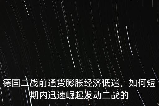 德國(guó)二戰(zhàn)前通貨膨脹經(jīng)濟(jì)低迷，如何短期內(nèi)迅速崛起發(fā)動(dòng)二戰(zhàn)的