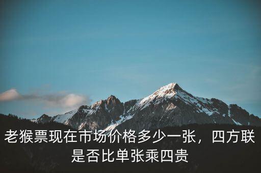 老猴票現(xiàn)在市場價格多少一張，四方聯(lián)是否比單張乘四貴