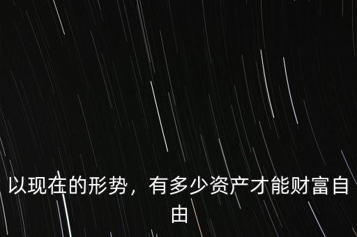 以現(xiàn)在的形勢(shì)，有多少資產(chǎn)才能財(cái)富自由