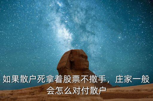 如果散戶死拿著股票不撒手，莊家一般會怎么對付散戶