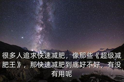很多人追求快速減肥，像那些《超級減肥王》，那快速減肥到底好不好，有沒有用呢
