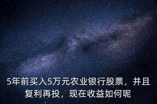 5年前買(mǎi)入5萬(wàn)元農(nóng)業(yè)銀行股票，并且復(fù)利再投，現(xiàn)在收益如何呢
