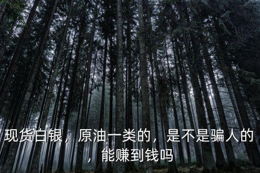 現(xiàn)貨白銀，原油一類的，是不是騙人的，能賺到錢嗎