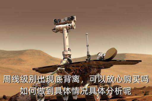 周線級(jí)別出現(xiàn)底背離，可以放心購買嗎如何做到具體情況具體分析呢