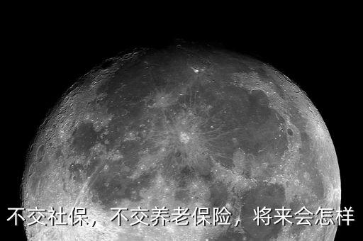 不交社保，不交養(yǎng)老保險(xiǎn)，將來會(huì)怎樣