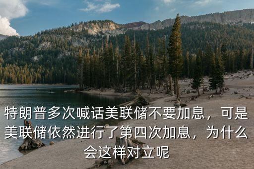 特朗普多次喊話美聯(lián)儲(chǔ)不要加息，可是美聯(lián)儲(chǔ)依然進(jìn)行了第四次加息，為什么會(huì)這樣對(duì)立呢