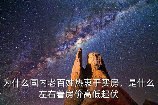 為什么國內(nèi)老百姓熱衷于買房，是什么左右著房價高低起伏