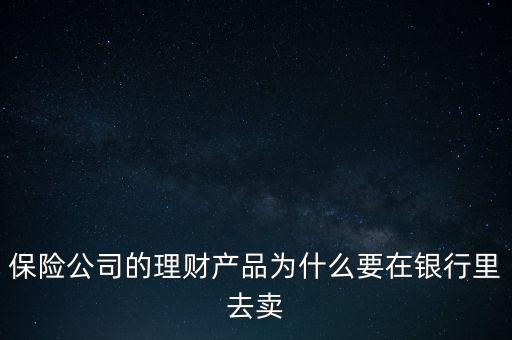 保險公司的理財產品為什么要在銀行里去賣