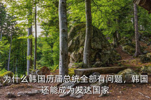 為什么韓國歷屆總統(tǒng)全部有問題，韓國還能成為發(fā)達國家