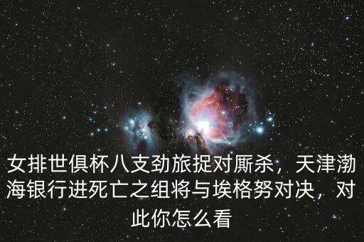 女排世俱杯八支勁旅捉對(duì)廝殺，天津渤海銀行進(jìn)死亡之組將與埃格努對(duì)決，對(duì)此你怎么看
