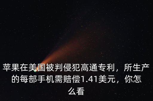 蘋果在美國被判侵犯高通專利，所生產(chǎn)的每部手機(jī)需賠償1.41美元，你怎么看