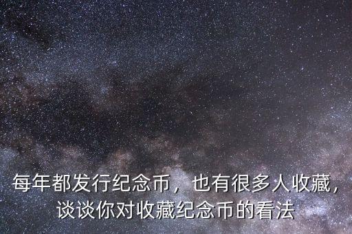 每年都發(fā)行紀(jì)念幣，也有很多人收藏，談?wù)勀銓κ詹丶o(jì)念幣的看法