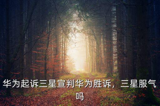 華為起訴三星宣判華為勝訴，三星服氣嗎