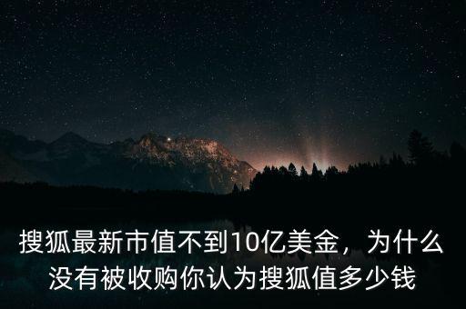 搜狐最新市值不到10億美金，為什么沒有被收購你認為搜狐值多少錢