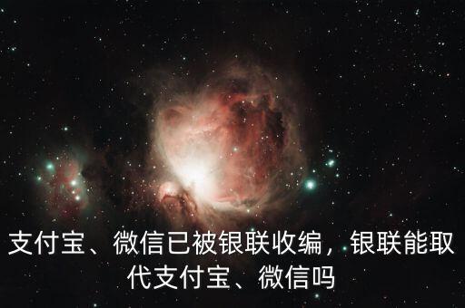 支付寶、微信已被銀聯(lián)收編，銀聯(lián)能取代支付寶、微信嗎