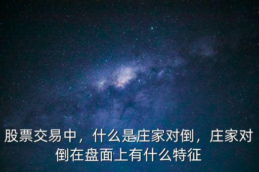 股票交易中，什么是莊家對倒，莊家對倒在盤面上有什么特征