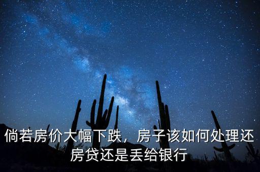 倘若房?jī)r(jià)大幅下跌，房子該如何處理還房貸還是丟給銀行