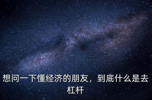 想問一下懂經(jīng)濟的朋友，到底什么是去杠桿