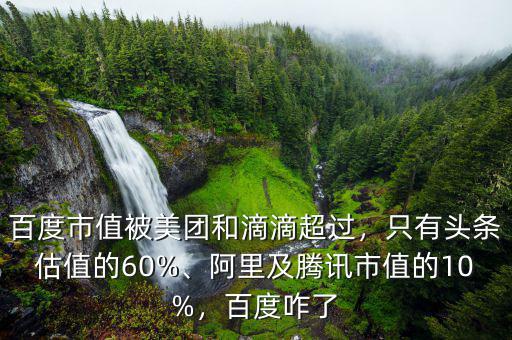 百度市值被美團和滴滴超過，只有頭條估值的60%、阿里及騰訊市值的10%，百度咋了
