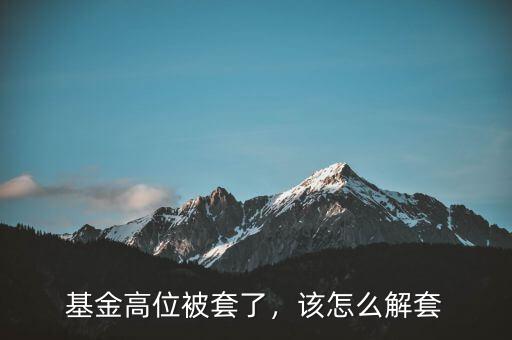 基金高位被套了，該怎么解套
