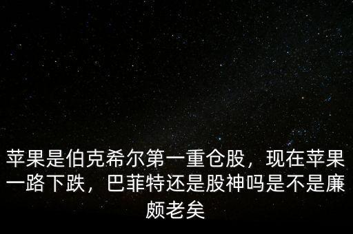 蘋果是伯克希爾第一重倉股，現(xiàn)在蘋果一路下跌，巴菲特還是股神嗎是不是廉頗老矣