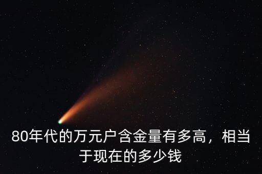 萬(wàn)元戶相當(dāng)現(xiàn)在多少錢(qián),相當(dāng)于現(xiàn)在多少錢(qián)