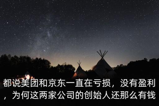 都說美團(tuán)和京東一直在虧損，沒有盈利，為何這兩家公司的創(chuàng)始人還那么有錢