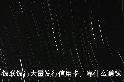 銀聯(lián)銀行大量發(fā)行信用卡，靠什么賺錢