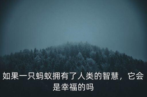 如果一只螞蟻擁有了人類的智慧，它會是幸福的嗎