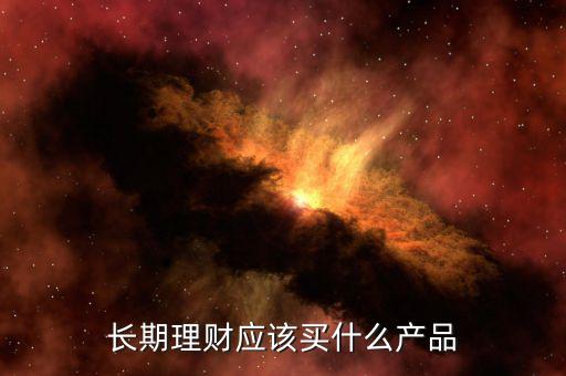 美國人買什么理財(cái)產(chǎn)品,長期理財(cái)應(yīng)該買什么產(chǎn)品