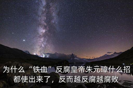 為什么“鐵血”反腐皇帝朱元璋什么招都使出來(lái)了，反而越反腐越腐敗