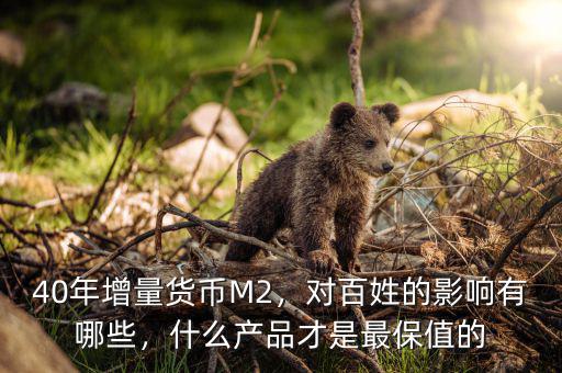 40年增量貨幣M2，對百姓的影響有哪些，什么產(chǎn)品才是最保值的