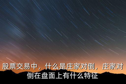 股票交易中，什么是莊家對(duì)倒，莊家對(duì)倒在盤(pán)面上有什么特征