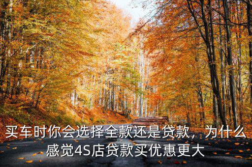 買車時你會選擇全款還是貸款，為什么感覺4S店貸款買優(yōu)惠更大