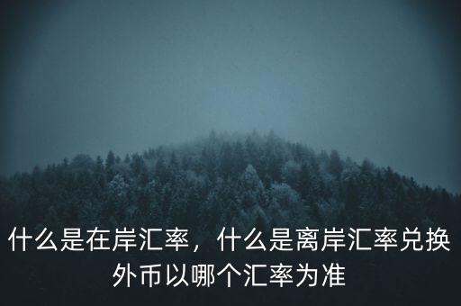 什么是在岸匯率，什么是離岸匯率兌換外幣以哪個匯率為準(zhǔn)