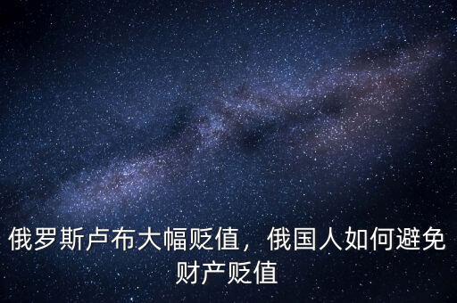 俄羅斯盧布大幅貶值，俄國人如何避免財產貶值