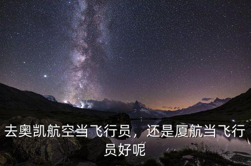 去奧凱航空當飛行員，還是廈航當飛行員好呢