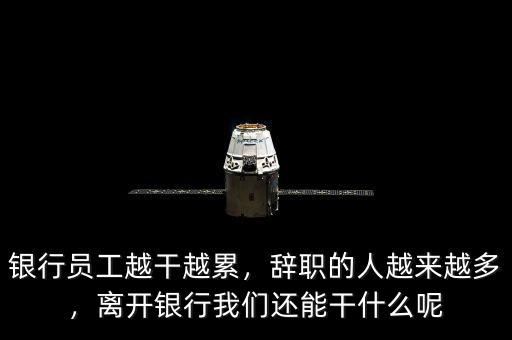 銀行員工越干越累，辭職的人越來(lái)越多，離開(kāi)銀行我們還能干什么呢
