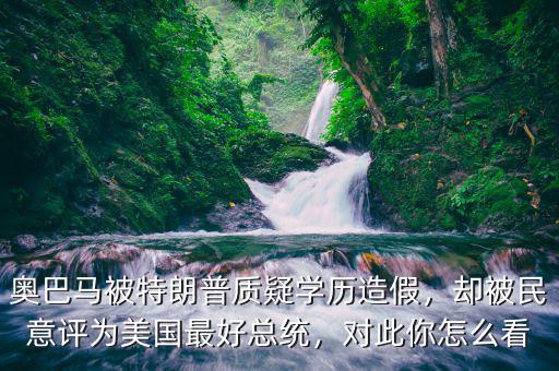 奧巴馬被特朗普質(zhì)疑學(xué)歷造假，卻被民意評為美國最好總統(tǒng)，對此你怎么看