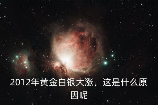 2012年黃金白銀大漲，這是什么原因呢